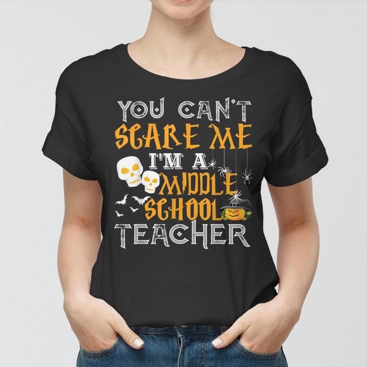 You Cant Scare Me Im A Middle School Teacher Halloween Middle School Teacher Funny Gifts Women T-shirt