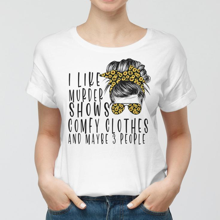 I Like Murder Shows Comfys Clothes And Maybe 3 People Women T-shirt