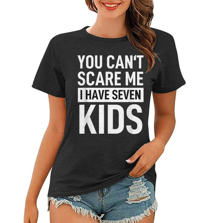 Fathers Day Dad  You Can´T Scare Me I Have Seven Kids  Funny Gifts For Dad Women T-shirt