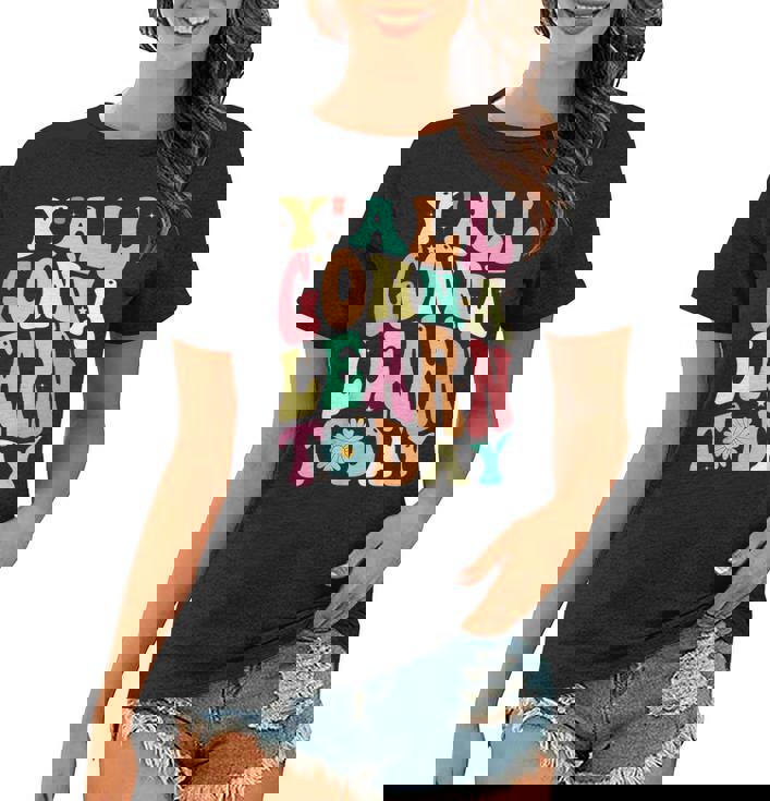 First Day Of School Y All Gonna Learn Today Gonna Gifts Women T-shirt