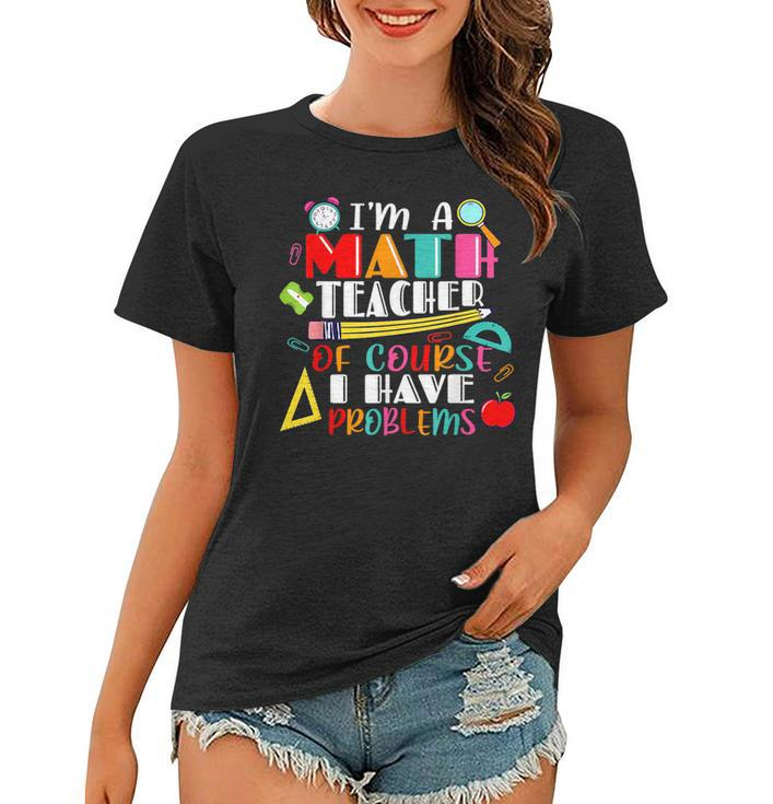 Funny Math Teacher Have Problems Back To 1St Day School  Math Funny Gifts Women T-shirt