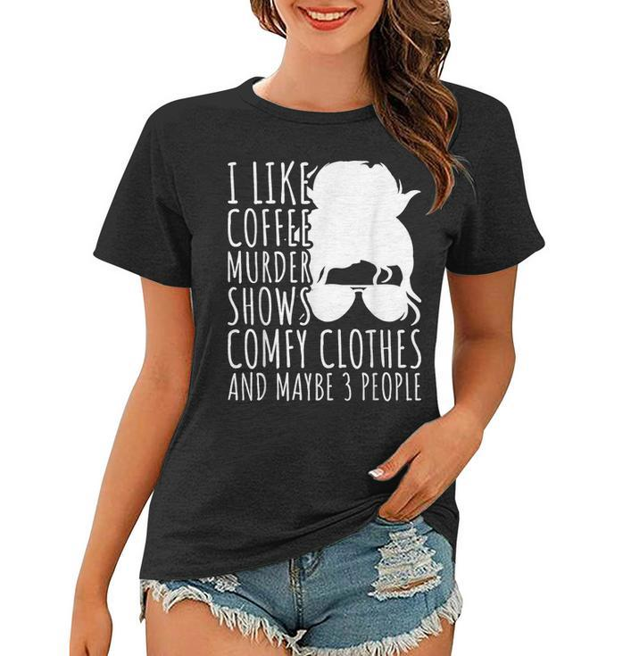 I Like Murder Shows Coffee And Maybe 3 People  Gifts For Coffee Lovers Funny Gifts Women T-shirt