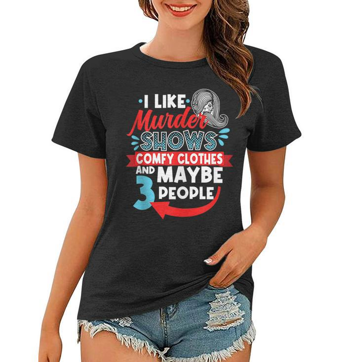 I Like Murder Shows Comfy Clothes & Maybe 3 People Introve  Women T-shirt