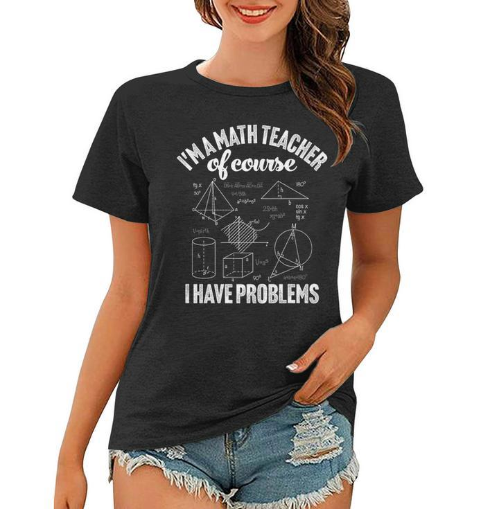 Im A Math Teacher Of Course I Have Problems Appreciation   Math Funny Gifts Women T-shirt