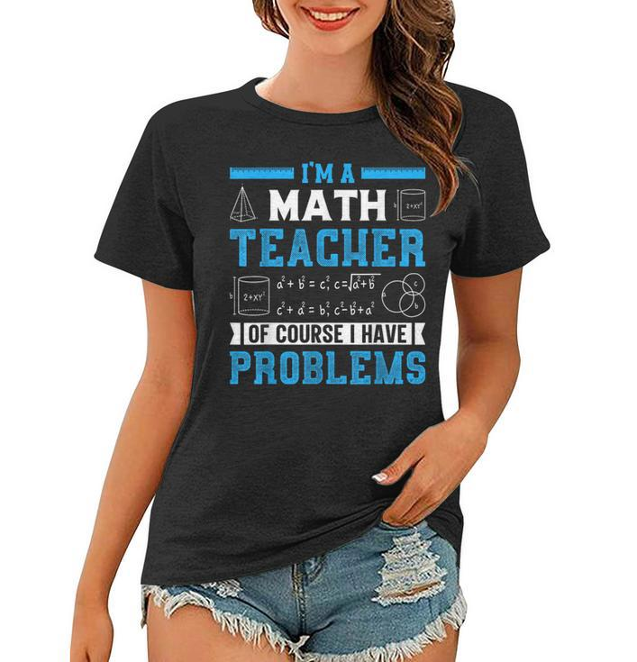 Im A Math Teacher Of Course I Have Problems Back To School  Math Funny Gifts Women T-shirt