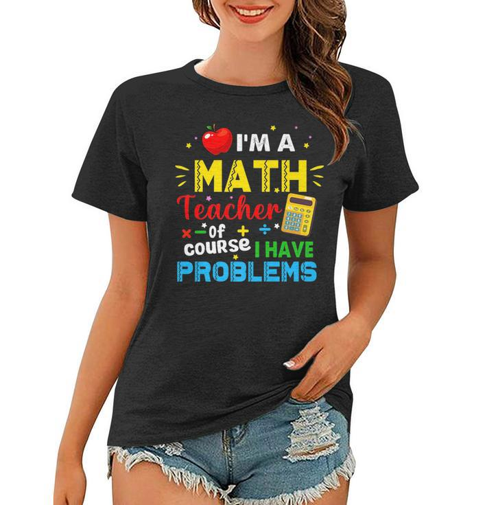 Im A Math Teacher Of Course I Have Problems Math Teacher   Math Funny Gifts Women T-shirt