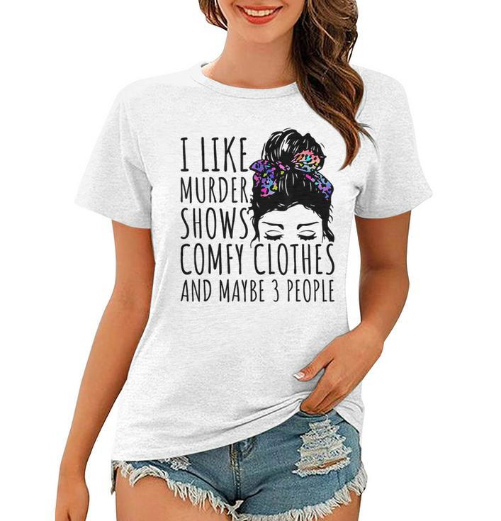 I Like Murder Shows And Maybe 3 People Women T-shirt