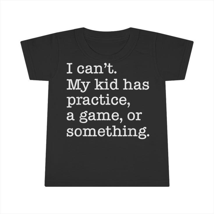I Can't My Kid Has Practice A Game Or Something Infant Tshirt