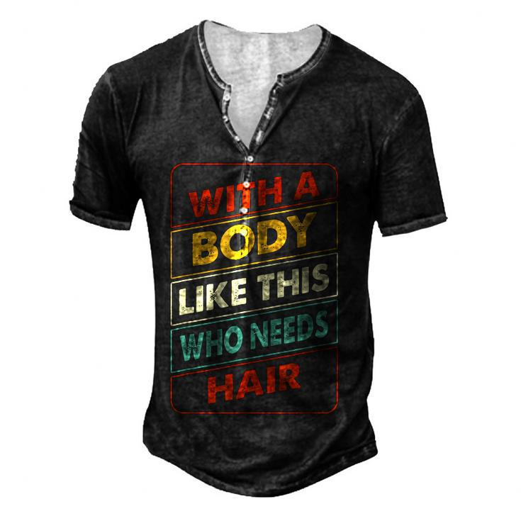 With A Body Like This Who Needs Hair Sexy Bald Dad For Women Men's Henley T-Shirt