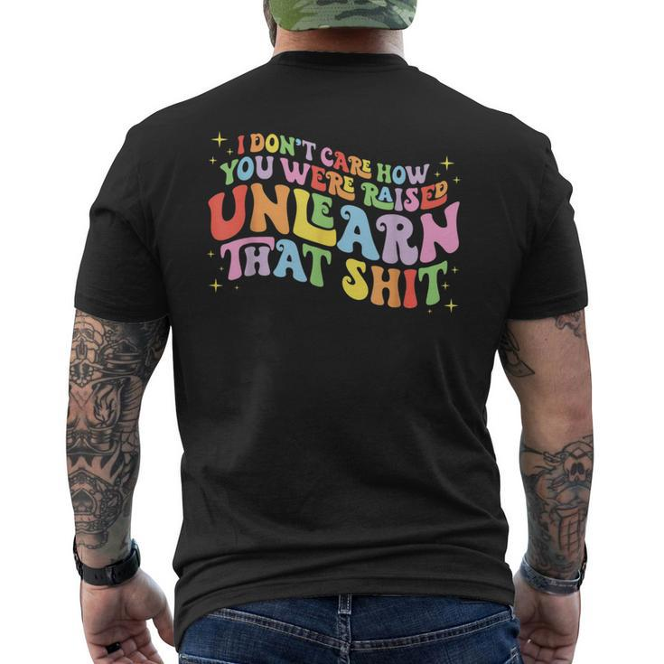 I Dont Care How You Were Raised Unlearn That Shit  Mens Back Print T-shirt