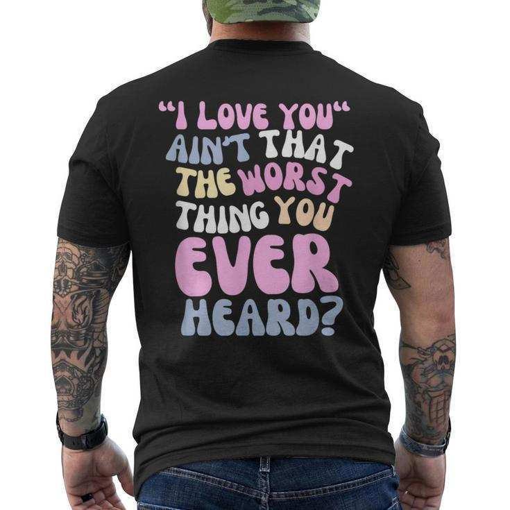 I Love You Ain’T That The Worst Thing You Ever Head Men's T-shirt Back Print