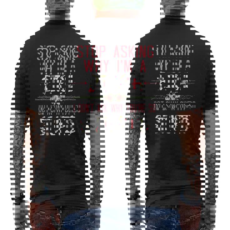 Stop Asking Why Im A Bitch I Dont Ask Why Youre Stupid Men's Back Print T-shirt