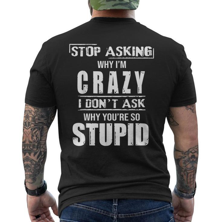 Stop Asking Why I’M Crazy I Don’T Ask Why You’Re So Stupid  Mens Back Print T-shirt