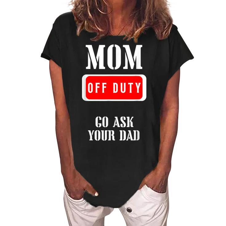 Go Ask Dad | Mom Off Duty | Off Duty Mom Gift For Womens Women's Loosen Crew Neck Short Sleeve T-Shirt