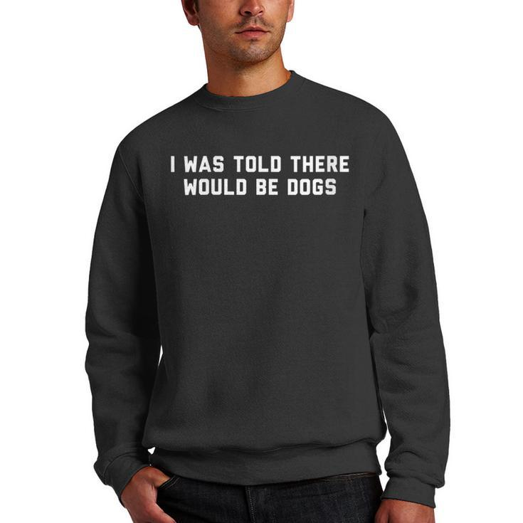 Funny I Was Told There Would Be Dogs Design  Men Crewneck Graphic Sweatshirt
