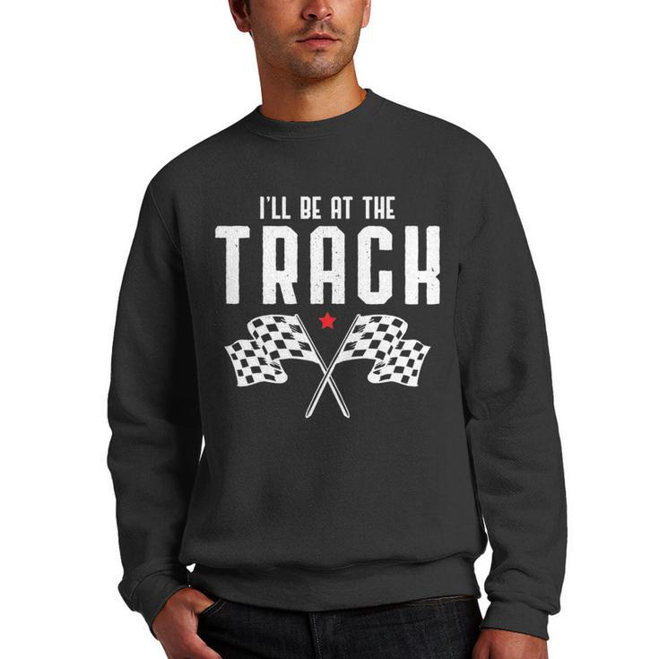 Ill Be At The Track Drag Racing Flag Speedway Racing   Racing Funny Gifts Men Crewneck Graphic Sweatshirt