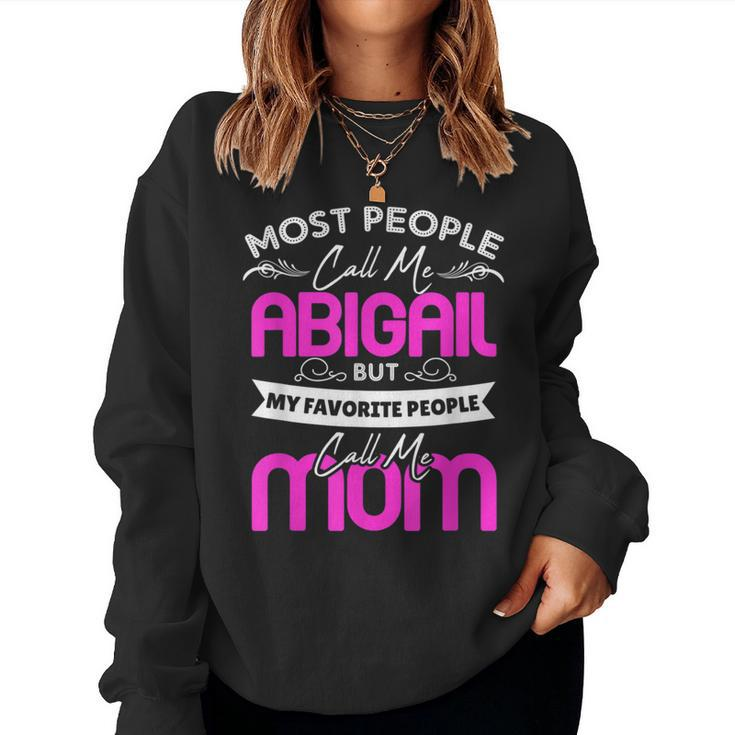 Abigail Name Mother's Day My Favorite People Call Me Mom Women Sweatshirt