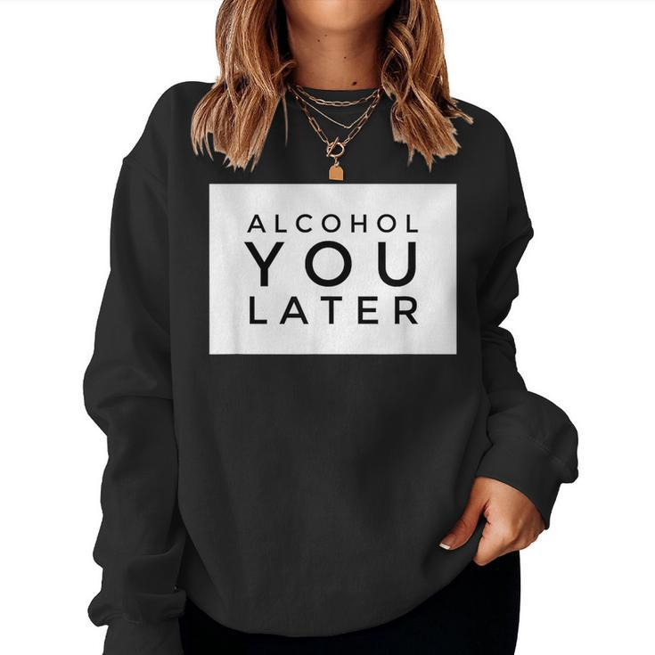 Alcohol You Later Women Alcohol You Later Men Women Sweatshirt