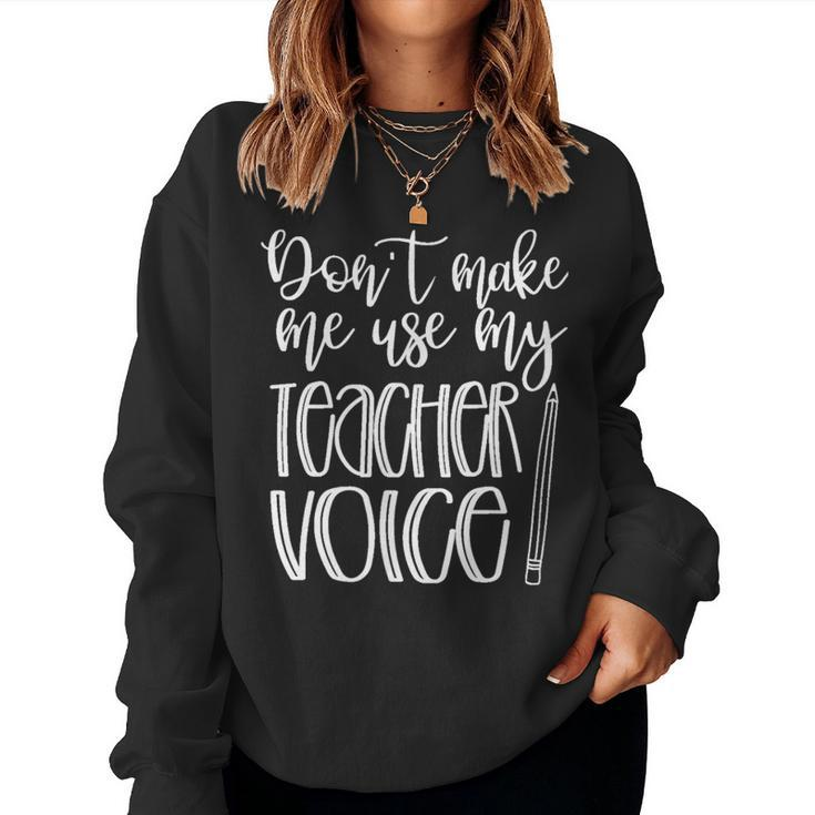 Don't Make Me Use My Teacher Voice Great For Teachers Women Sweatshirt