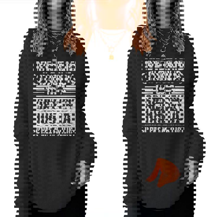 I Never Dreamed Id Grow Up To Be A Super Sexy Horse Dad Women Sweatshirt
