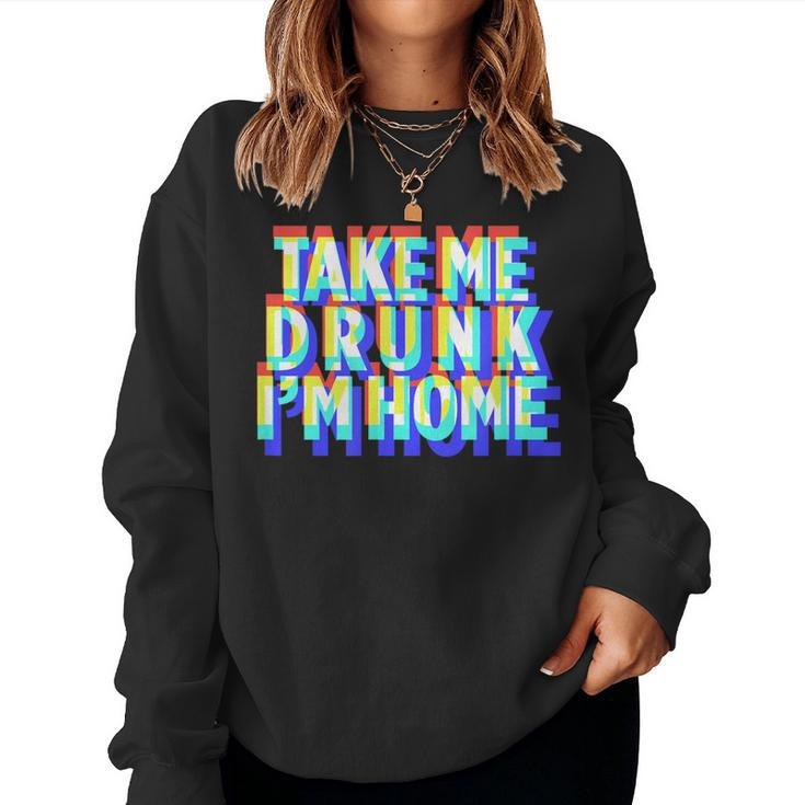 Take Me Drunk I'm Home Fun Drinking Party Women Sweatshirt