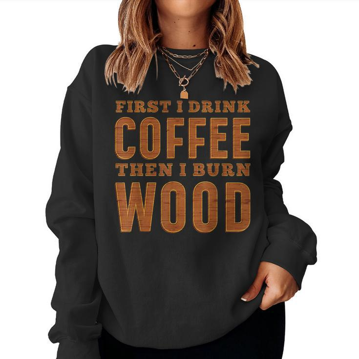 First I Drink Coffee Then I Burn Wood Pyrography Women Sweatshirt