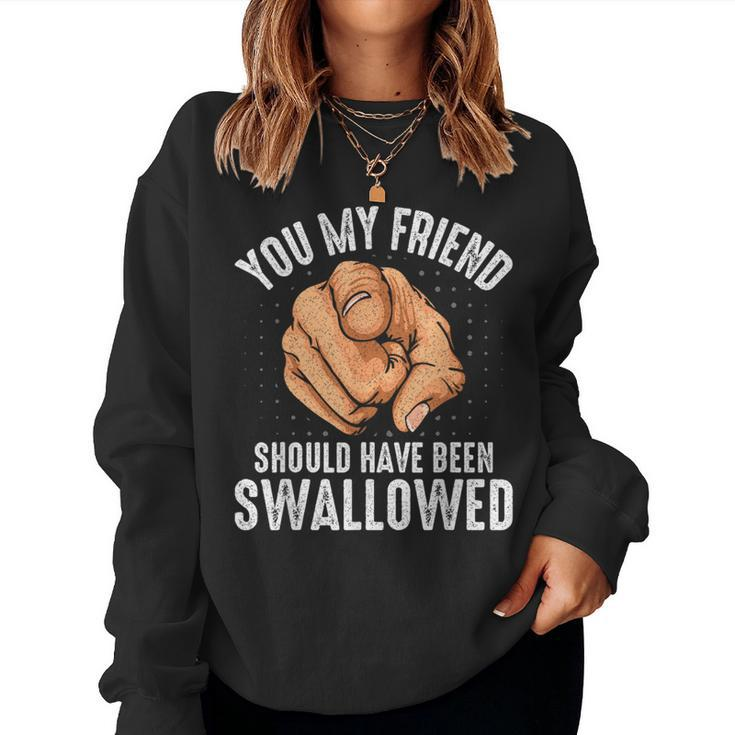 You My Friend Should Have Been Swallowed Sarcastic Women Sweatshirt