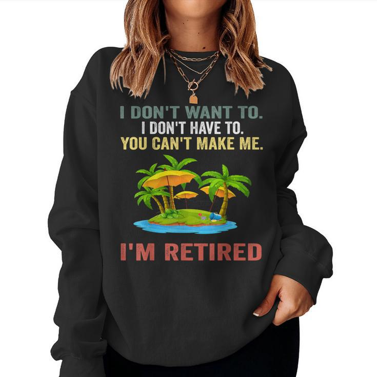 I Don't Want To Have You Can't Make Me I'm Retired Women Sweatshirt