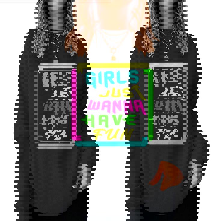 Girls Just Wanna Have Fun For And Girls Women Sweatshirt