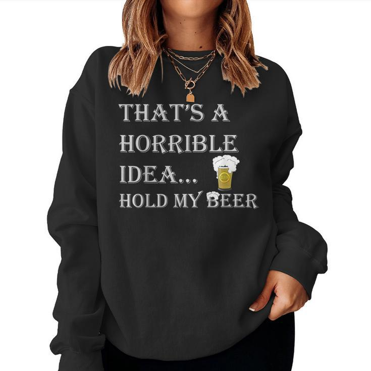Horrible Idea Hold My Beer Drinking Adult Humor July 4 Drinking s Women Sweatshirt