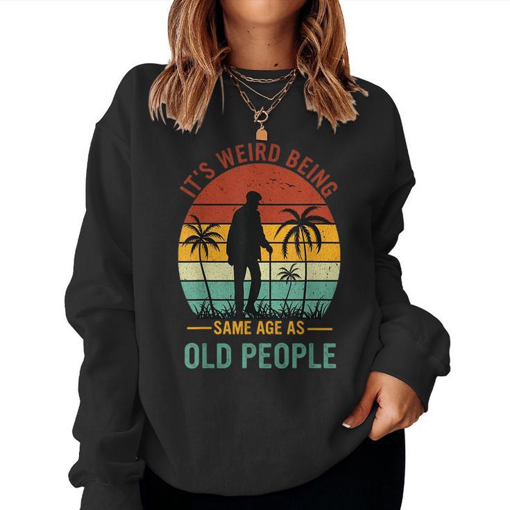 It's Weird Being The Same Age As Old People Women Sweatshirt