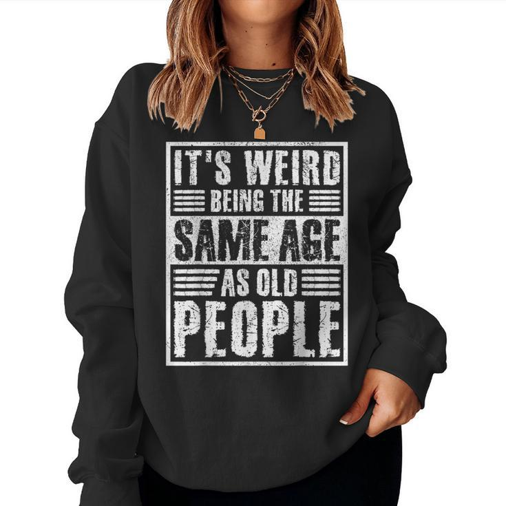 It's Weird Being The Same Age As Old People Man Woman Women Sweatshirt