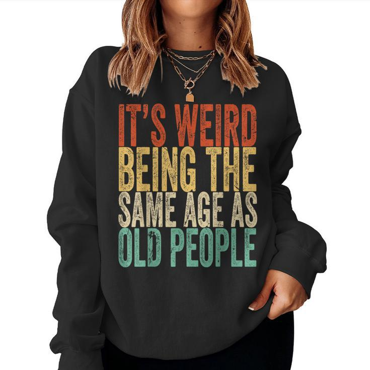 Its Weird Being The Same Age As Old People Retro Sarcastic s For Old People Women Sweatshirt