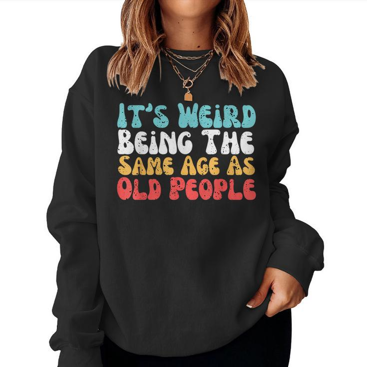 Its Weird Being The Same Age As Old People Retro Sarcastic s For Old People Women Sweatshirt