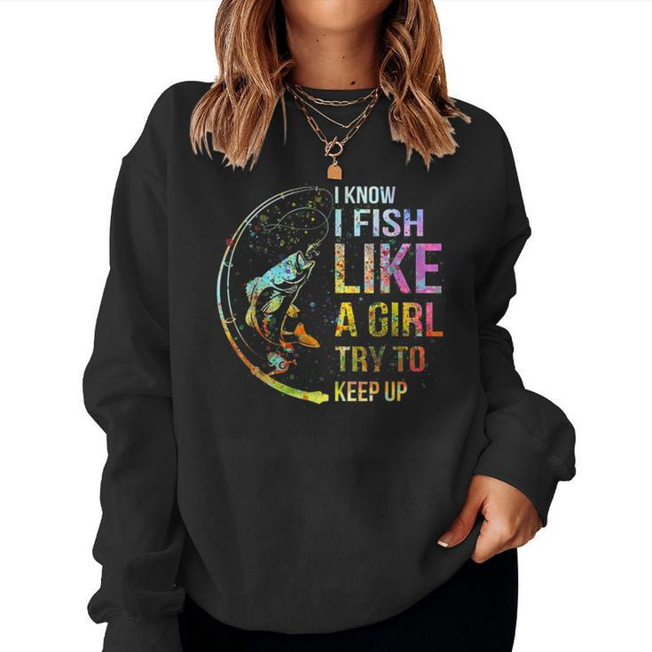 I Know I Fish Like A Girl Try To Keep Up Fishing Party Women Sweatshirt