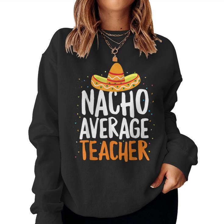 Nacho Average Teacher Cinco De Mayo Mexican Latin Women Sweatshirt