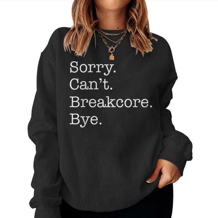 Sorry Can't Breakcore Bye Breakcore Music Sarcastic Women Sweatshirt