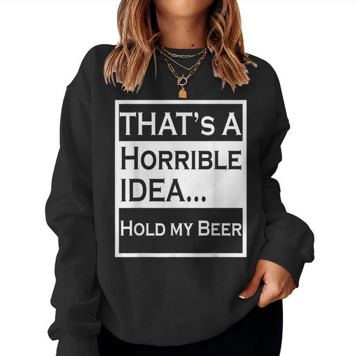 Thats A Horrible Idea Hold My Beer Country Drinking Drinking s Women Sweatshirt