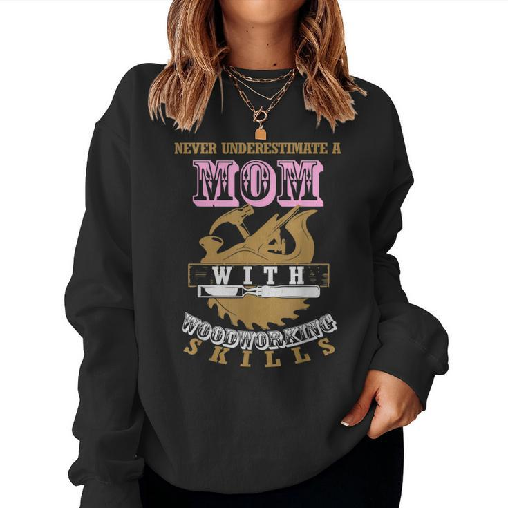 Never Underestimate A Mom With Woodworking Skills Cool For Mom Women Sweatshirt