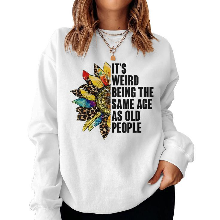 Its Weird Being The Same Age As Old People Sunflower Humor s For Old People Women Sweatshirt