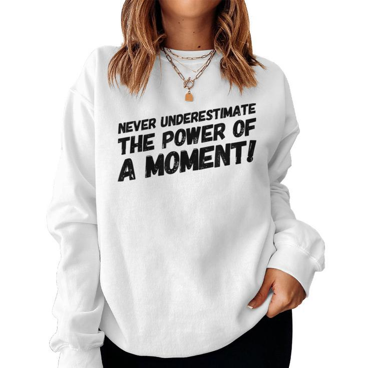 Never Underestimate The Power Of A Moment Women Sweatshirt