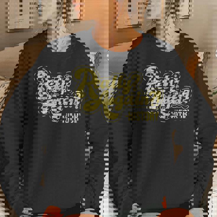 Really Again History Lover History Teacher Professor Women Sweatshirt Gifts for Her