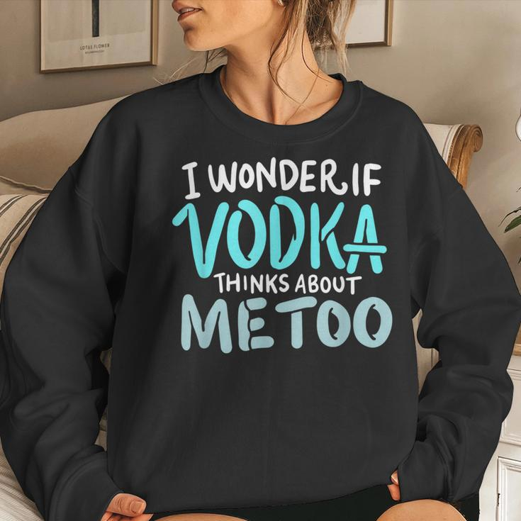 I Wonder If Vodka Thinks About Me Too AlcoholWomen Sweatshirt Gifts for Her