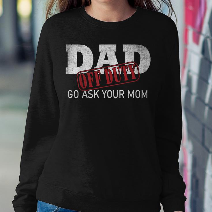 Dad Off Duty Go Ask Your Mom Fathers Day Women Sweatshirt Unique Gifts