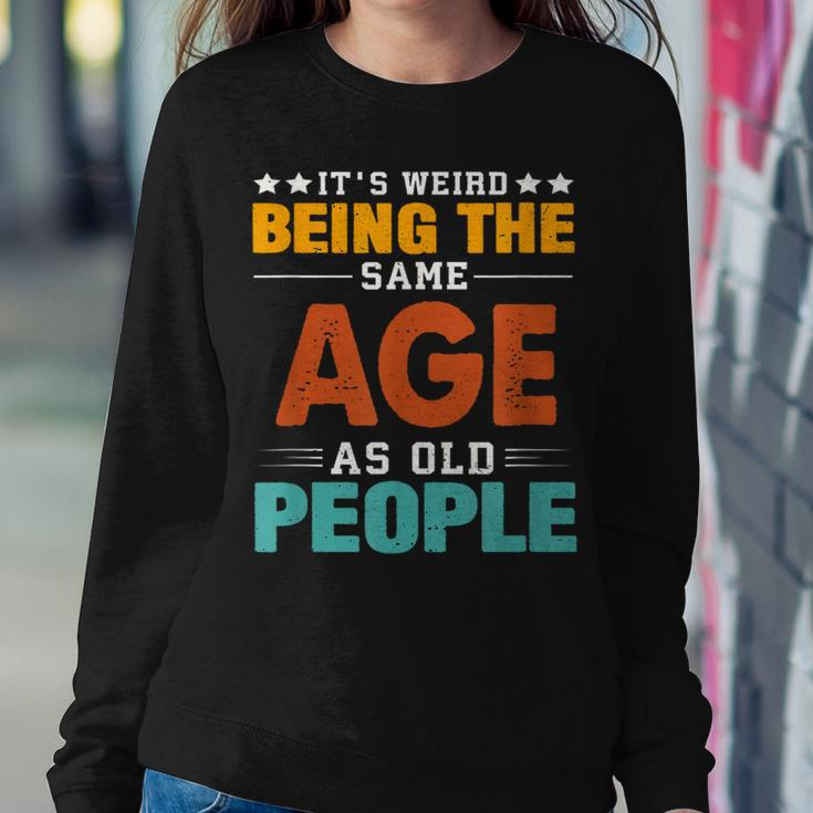 Its Weird Being The Same Age As Old People Sarcastic Retro s For Old People Women Sweatshirt Unique Gifts