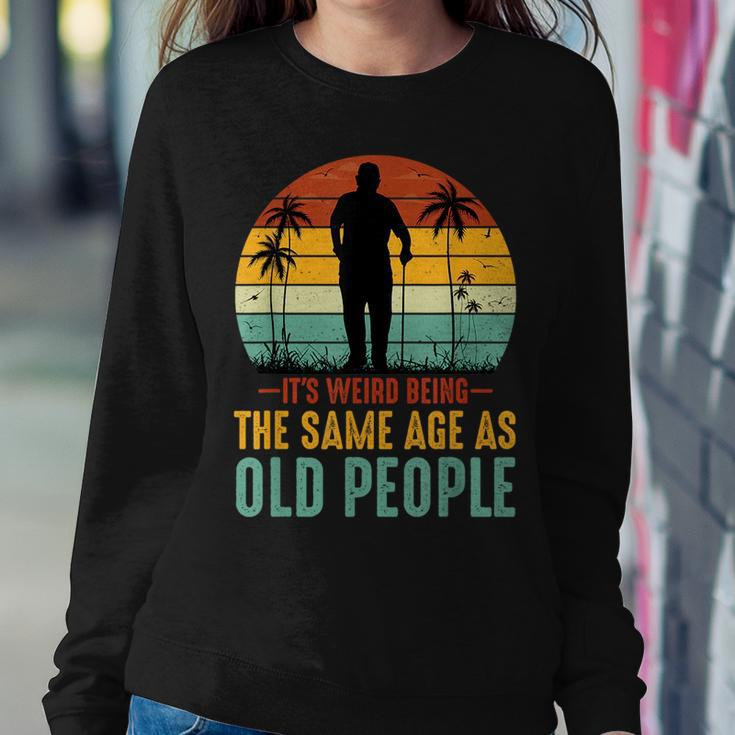 Its Weird Being Same Age As Old People Saying For Old People Sweatshirt Unique Gifts