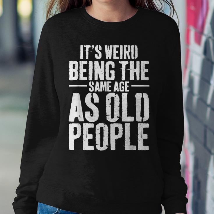 Its Weird Being The Same Age As Old People Men Women Funny Women Crewneck Graphic Sweatshirt Funny Gifts