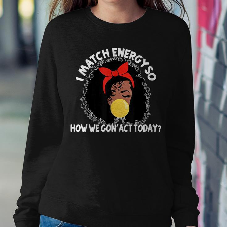 I Match Energy So How We Gone Act Today Girls Women Sweatshirt Unique Gifts