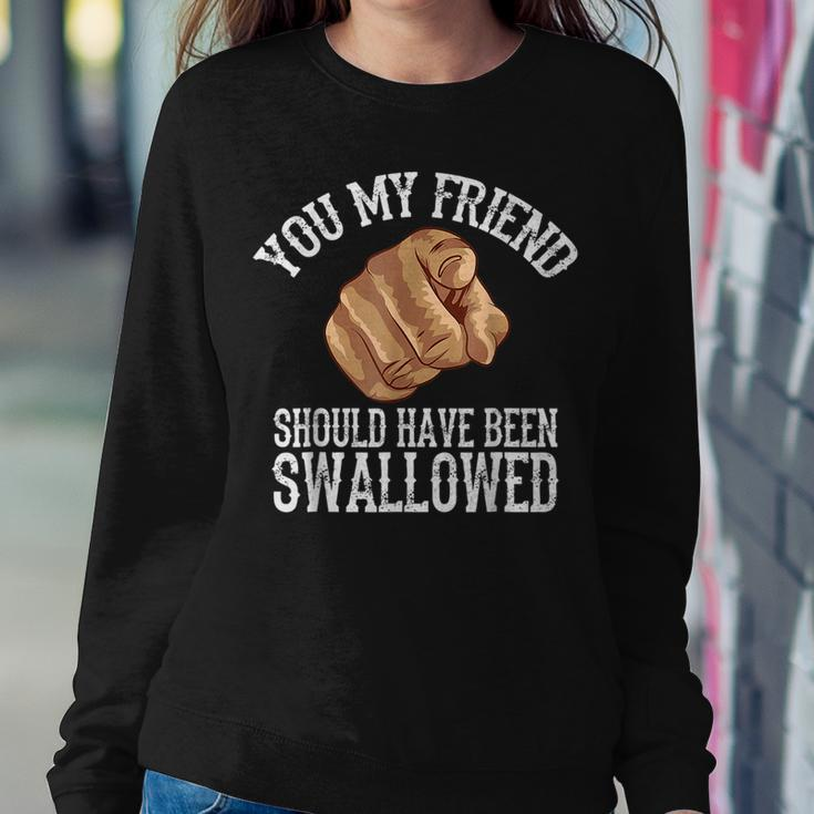 You My Friend Should Have Been Swallowed Funny Inappropriate Women Crewneck Graphic Sweatshirt Funny Gifts