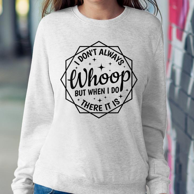 I Dont Always Whoop But When I Do There It Is Funny Saying Women Crewneck Graphic Sweatshirt Unique Gifts